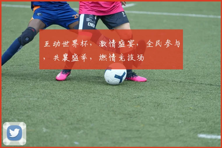 互动世界杯，激情盛宴，全民参与，共襄盛举，燃情竞技场