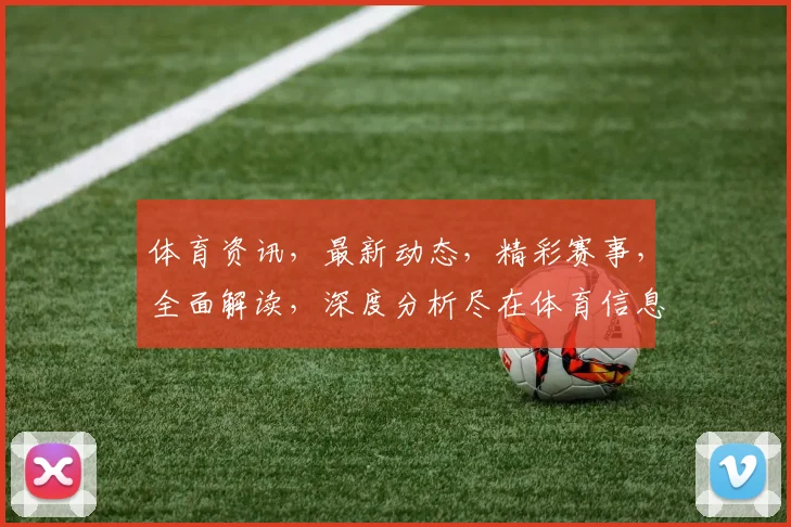 体育资讯，最新动态，精彩赛事，全面解读，深度分析尽在体育信息世界