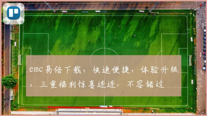 emc易倍下载，快速便捷，体验升级，三重福利惊喜连连，不容错过