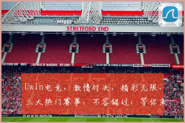 Uwin电竞，激情对决，精彩无限，三大热门赛事，不容错过，等你来战