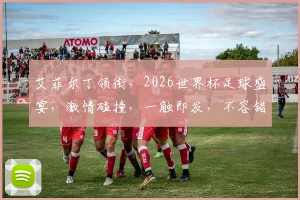 艾菲尔丁领衔，2026世界杯足球盛宴，激情碰撞，一触即发，不容错过