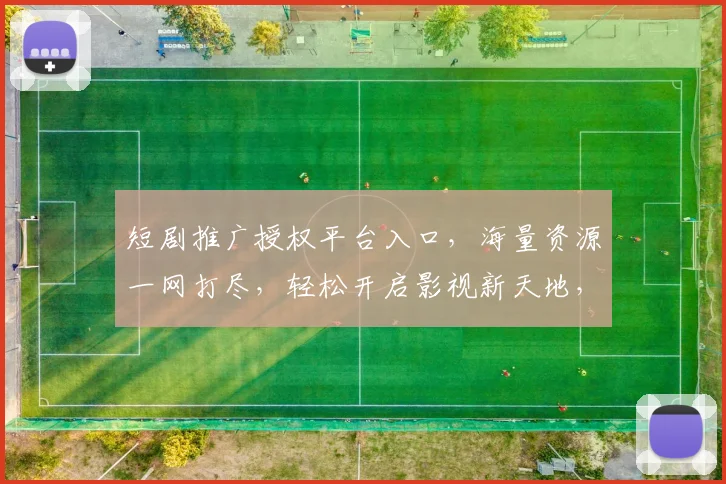 短剧推广授权平台入口，海量资源一网打尽，轻松开启影视新天地，助力内容创作者