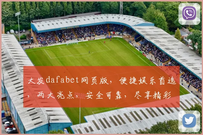 大发dafabet网页版，便捷娱乐首选，两大亮点，安全可靠，尽享精彩游戏体验。