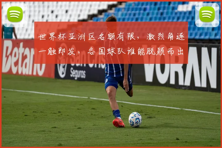 世界杯亚洲区名额有限，激烈角逐一触即发，各国球队谁能脱颖而出